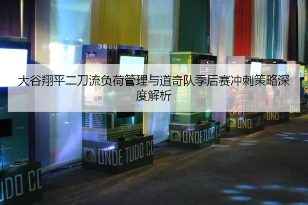 大谷翔平二刀流负荷管理与道奇队季后赛冲刺策略深度解析