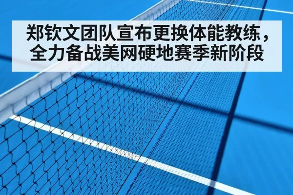 郑钦文团队宣布更换体能教练,全力备战美网硬地赛季新阶段