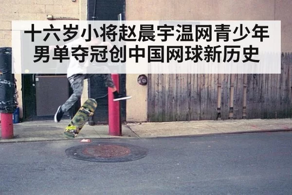 十六岁小将赵晨宇温网青少年男单夺冠创中国网球新历史
