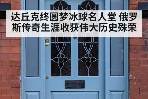 达丘克终圆梦冰球名人堂 俄罗斯传奇生涯收获伟大历史殊荣
