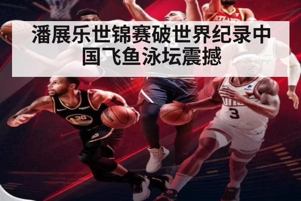 潘展乐世锦赛破世界纪录中国飞鱼泳坛震撼