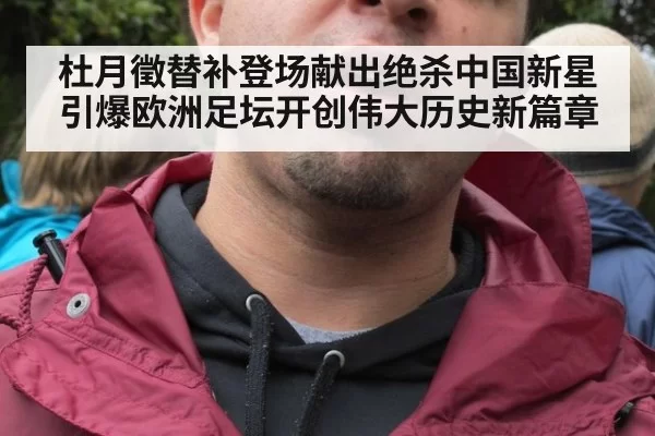 杜月徵替补登场献出绝杀中国新星引爆欧洲足坛开创伟大历史新篇章