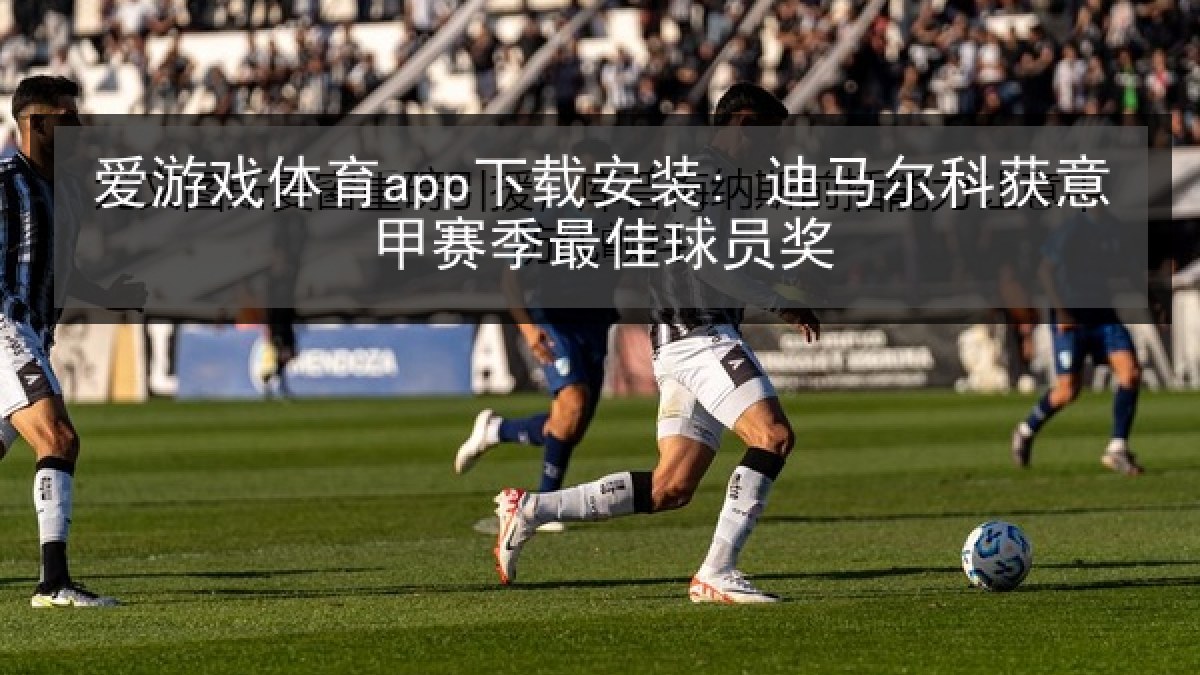 爱游戏体育app下载安装: 迪马尔科获意甲赛季最佳球员奖